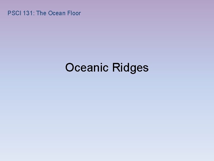 PSCI 131: The Ocean Floor Oceanic Ridges 