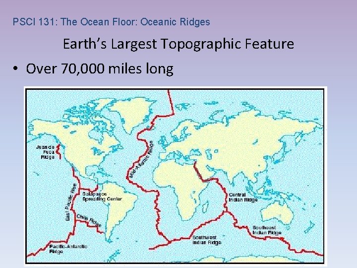 PSCI 131: The Ocean Floor: Oceanic Ridges Earth’s Largest Topographic Feature • Over 70,
