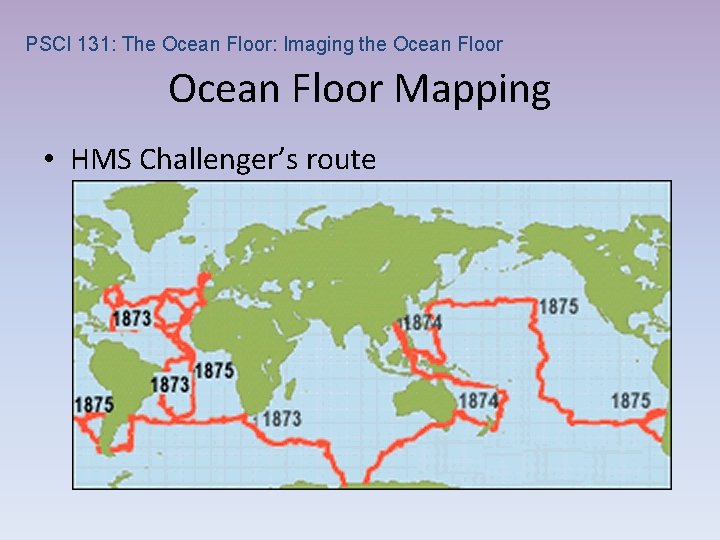 PSCI 131: The Ocean Floor: Imaging the Ocean Floor Mapping • HMS Challenger’s route