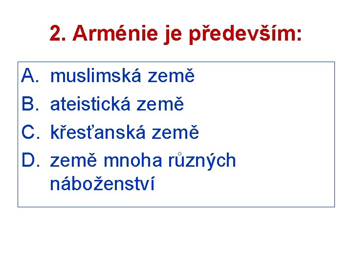 2. Arménie je především: A. B. C. D. muslimská země ateistická země křesťanská země