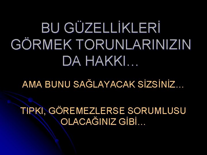 BU GÜZELLİKLERİ GÖRMEK TORUNLARINIZIN DA HAKKI… AMA BUNU SAĞLAYACAK SİZSİNİZ… TIPKI, GÖREMEZLERSE SORUMLUSU OLACAĞINIZ