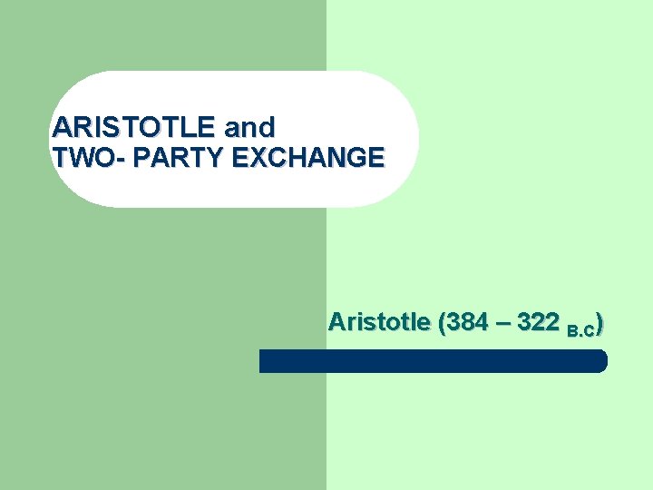 ARISTOTLE and TWO- PARTY EXCHANGE Aristotle (384 – 322 B. C) 
