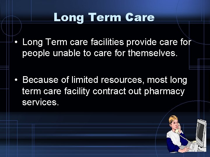 Long Term Care • Long Term care facilities provide care for people unable to