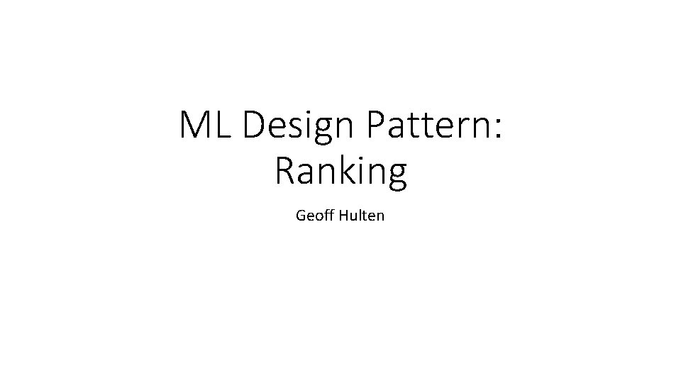 ML Design Pattern: Ranking Geoff Hulten 