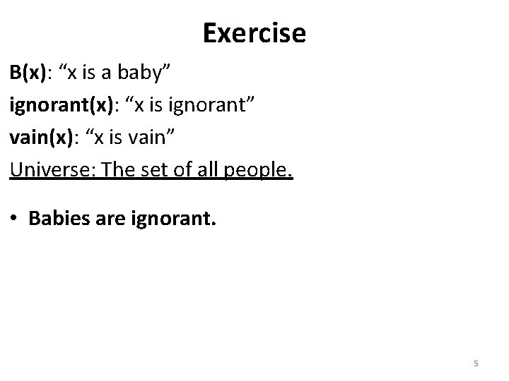 Exercise B(x): “x is a baby” ignorant(x): “x is ignorant” vain(x): “x is vain”