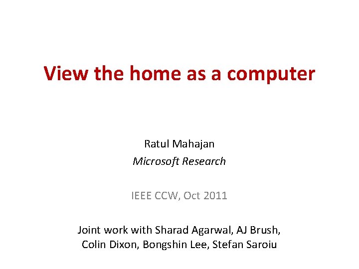 View the home as a computer Ratul Mahajan Microsoft Research IEEE CCW, Oct 2011