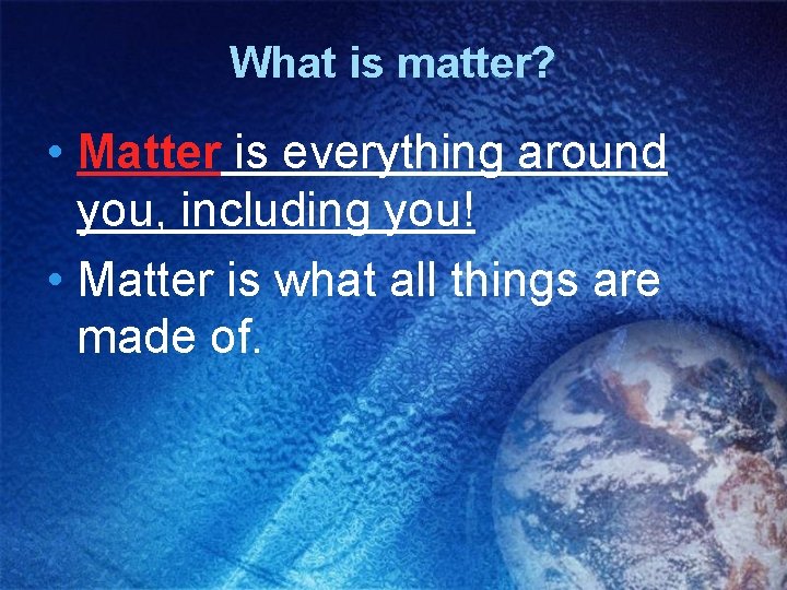 What is matter? • Matter is everything around you, including you! • Matter is