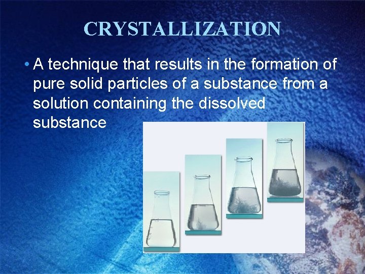 CRYSTALLIZATION • A technique that results in the formation of pure solid particles of