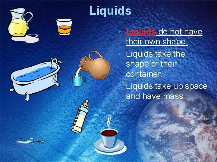 Liquids • Liquids do not have their own shape. • Liquids take the shape