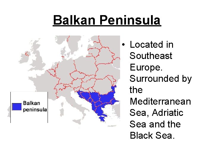 Balkan Peninsula • Located in Southeast Europe. Surrounded by the Mediterranean Sea, Adriatic Sea