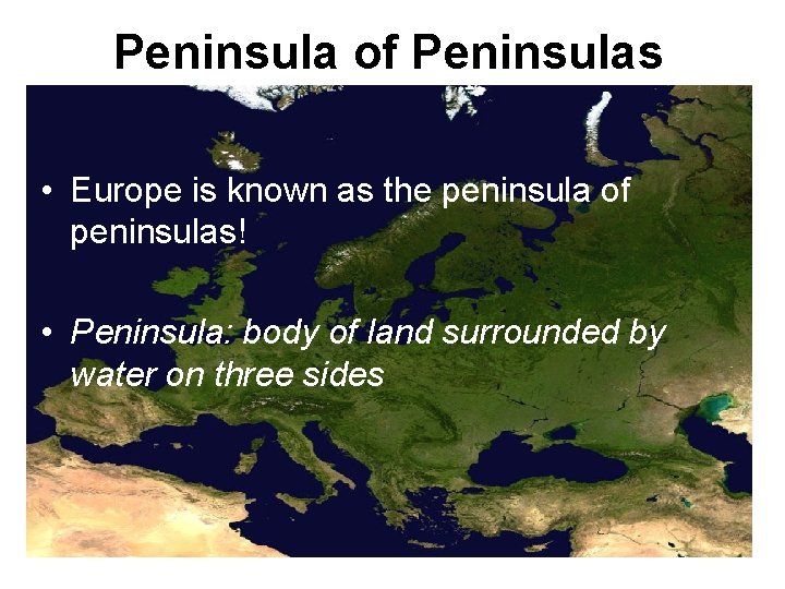 Peninsula of Peninsulas • Europe is known as the peninsula of peninsulas! • Peninsula: