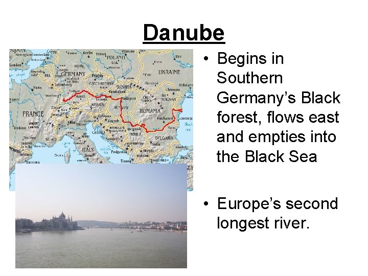 Danube • Begins in Southern Germany’s Black forest, flows east and empties into the