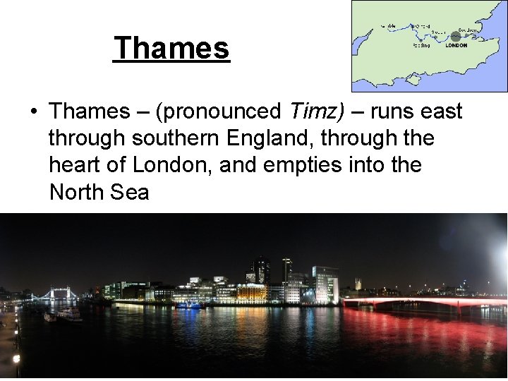 Thames • Thames – (pronounced Timz) – runs east through southern England, through the