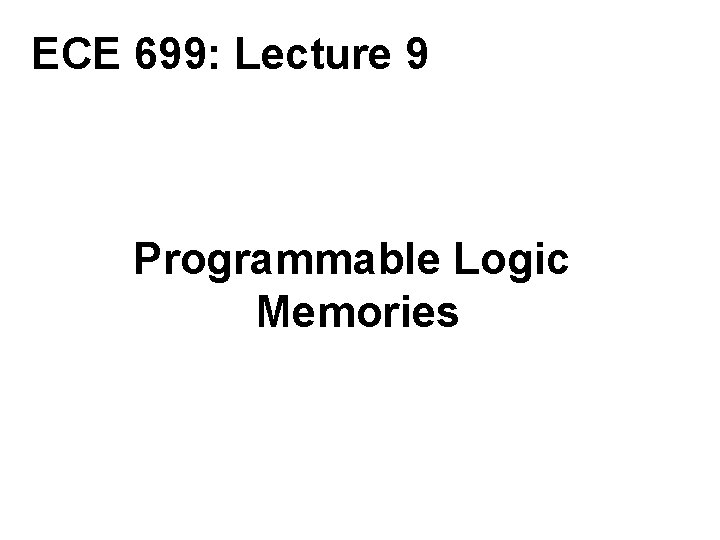 ECE 699: Lecture 9 Programmable Logic Memories 