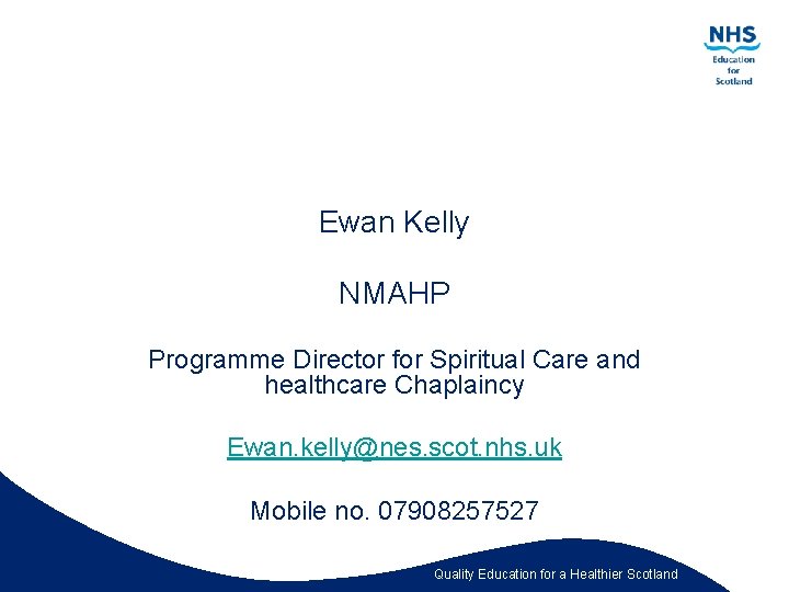 Ewan Kelly NMAHP Programme Director for Spiritual Care and healthcare Chaplaincy Ewan. kelly@nes. scot.