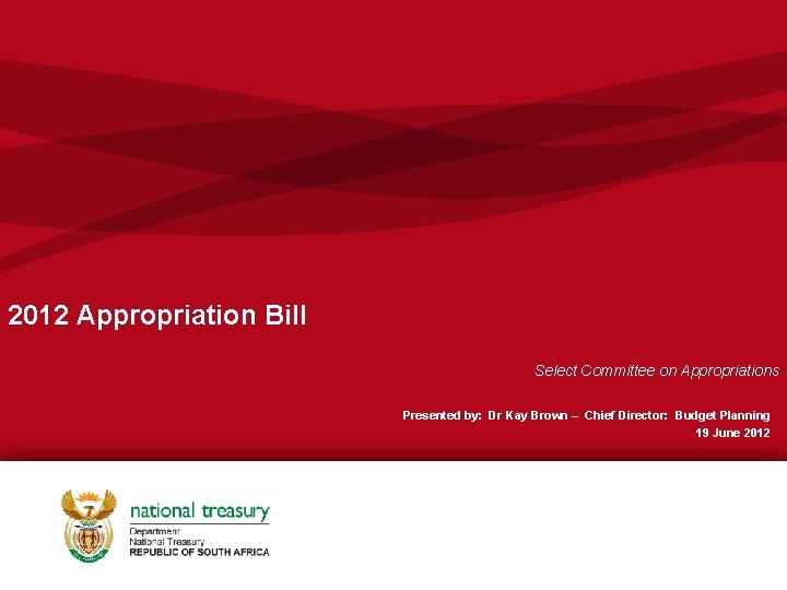 2012 Appropriation Bill Select Committee on Appropriations Presented by: Dr Kay Brown – Chief