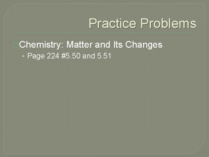 Practice Problems �Chemistry: Matter and Its Changes • Page 224 #5. 50 and 5.