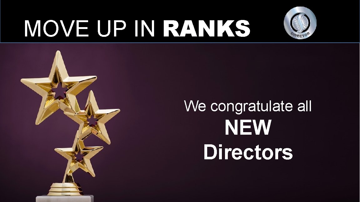 MOVE UP IN RANKS We congratulate all NEW Directors 