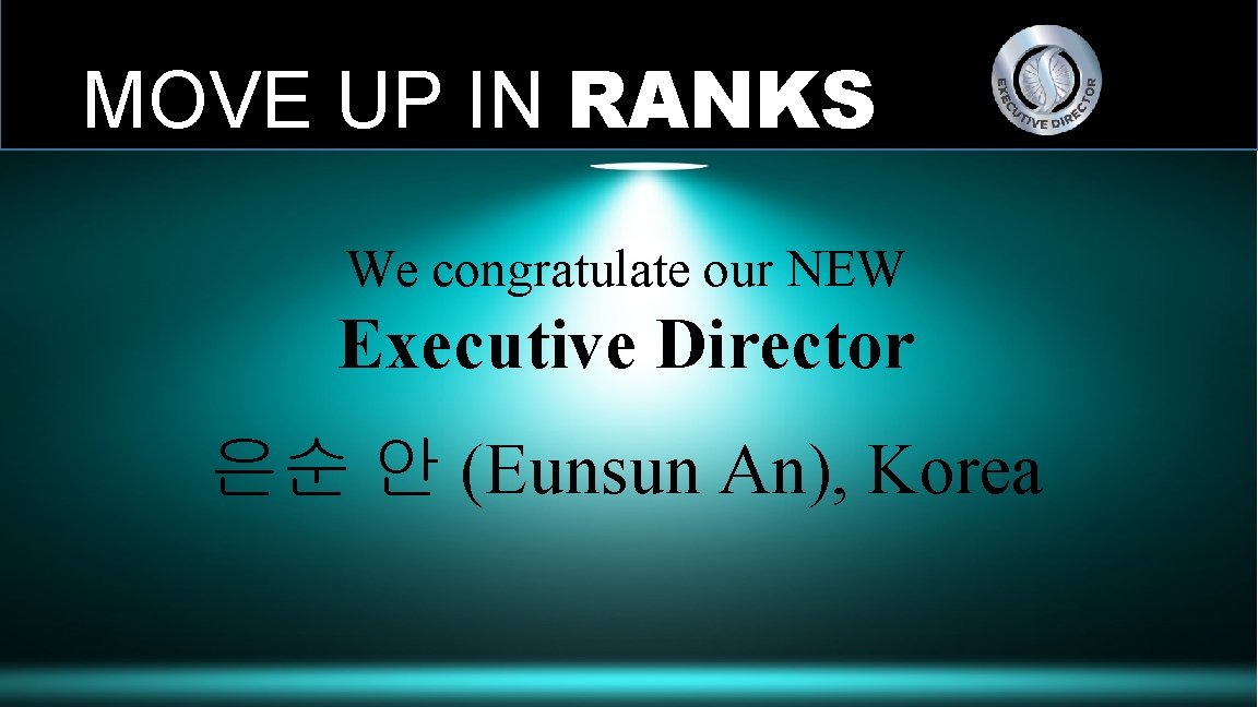 MOVE UP IN RANKS We congratulate our NEW Executive Director 은순 안 (Eunsun An),