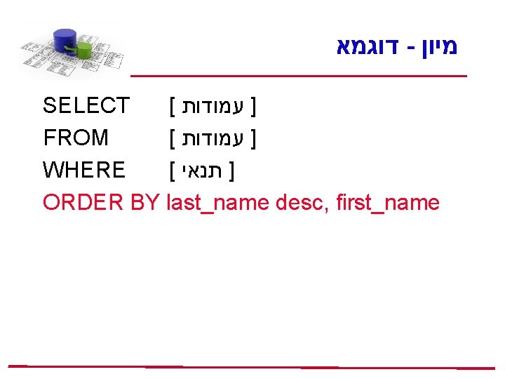  דוגמא - מיון SELECT [ ] עמודות FROM [ ] עמודות WHERE [