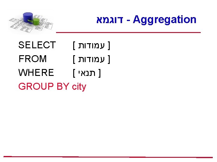  דוגמא - Aggregation SELECT [ ] עמודות FROM [ ] עמודות WHERE [