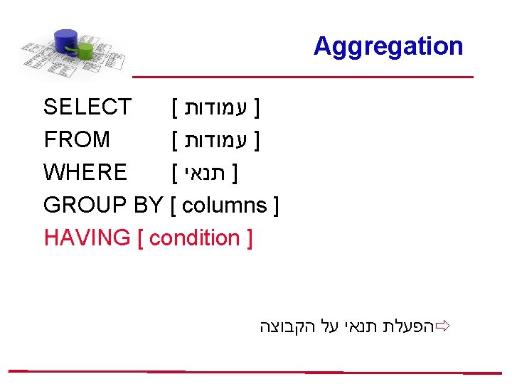 Aggregation SELECT [ ] עמודות FROM [ ] עמודות WHERE [ ] תנאי GROUP