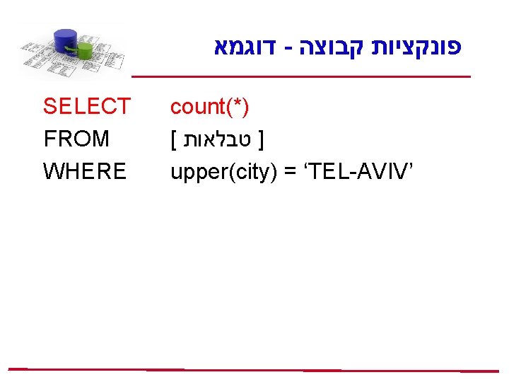  דוגמא - פונקציות קבוצה SELECT FROM WHERE count(*) [ ] טבלאות upper(city) =