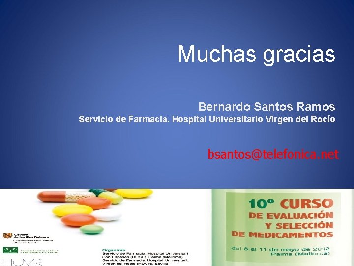 Muchas gracias Bernardo Santos Ramos Servicio de Farmacia. Hospital Universitario Virgen del Rocío bsantos@telefonica.