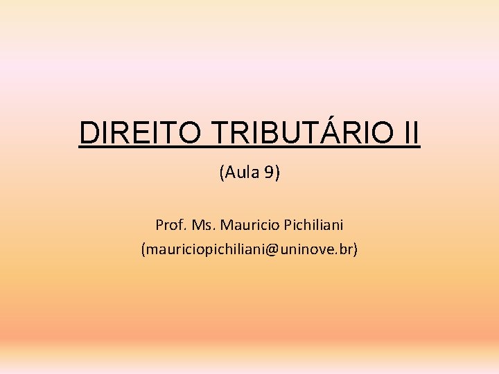 DIREITO TRIBUTÁRIO II (Aula 9) Prof. Ms. Mauricio Pichiliani (mauriciopichiliani@uninove. br) 