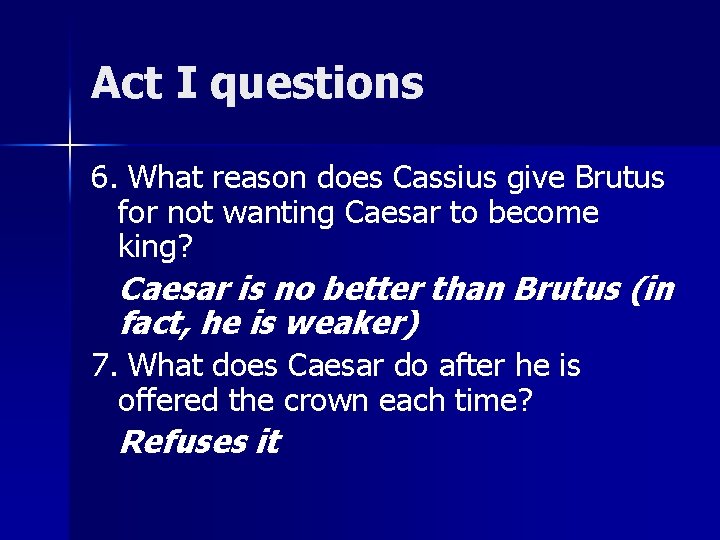 Act I questions 6. What reason does Cassius give Brutus for not wanting Caesar
