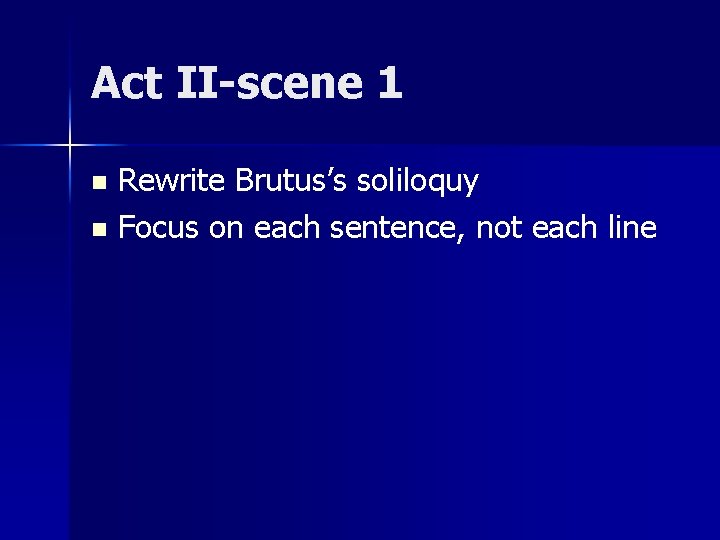 Act II-scene 1 Rewrite Brutus’s soliloquy n Focus on each sentence, not each line