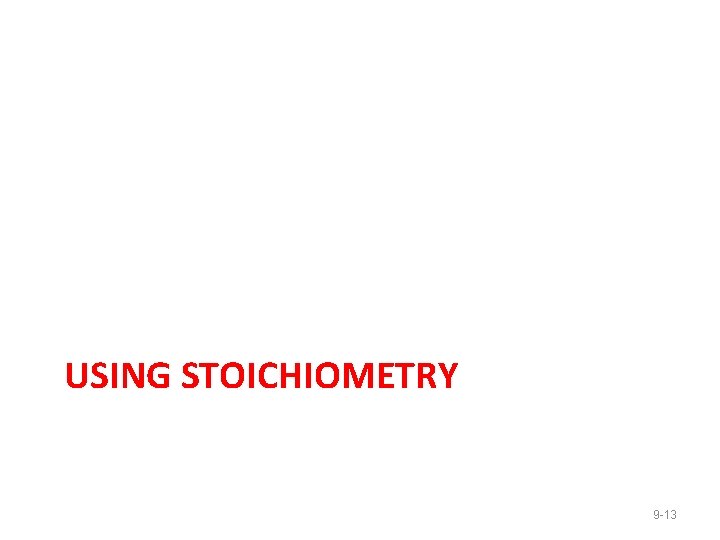 USING STOICHIOMETRY 9 -13 