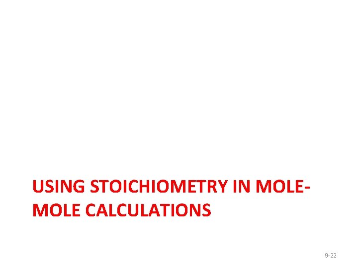 USING STOICHIOMETRY IN MOLE CALCULATIONS 9 -22 