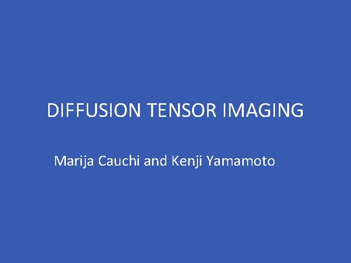 DIFFUSION TENSOR IMAGING Marija Cauchi and Kenji Yamamoto 