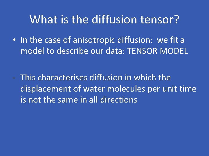 What is the diffusion tensor? • In the case of anisotropic diffusion: we fit