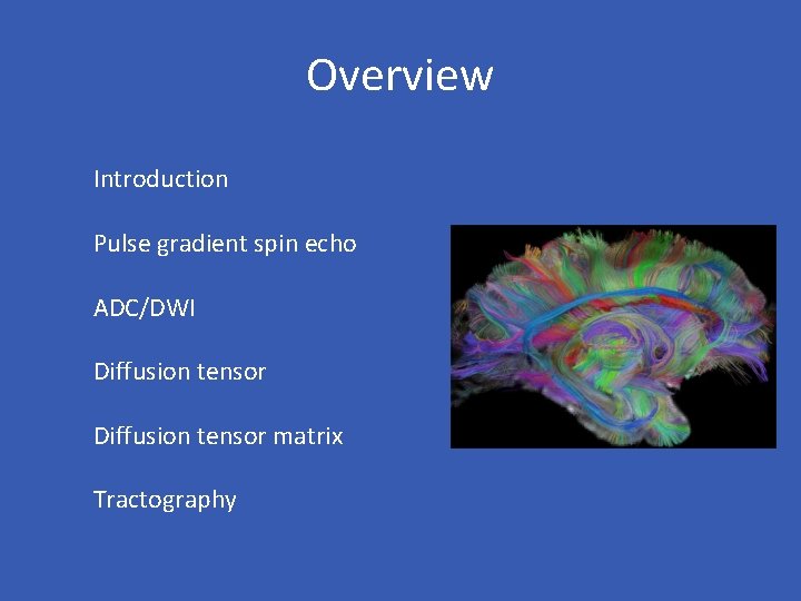 Overview Introduction Pulse gradient spin echo ADC/DWI Diffusion tensor matrix Tractography 