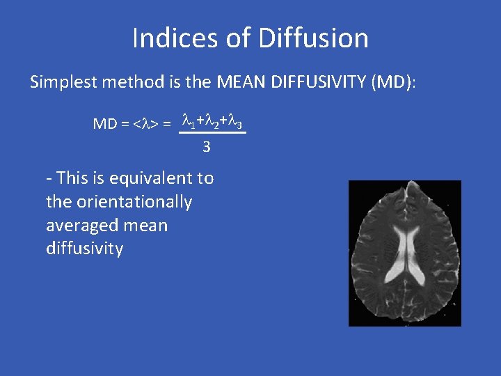 Indices of Diffusion Simplest method is the MEAN DIFFUSIVITY (MD): MD = <l> =
