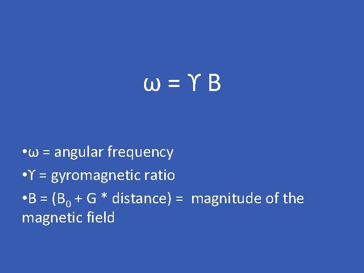 ω=ϒB • ω = angular frequency • ϒ = gyromagnetic ratio • B =