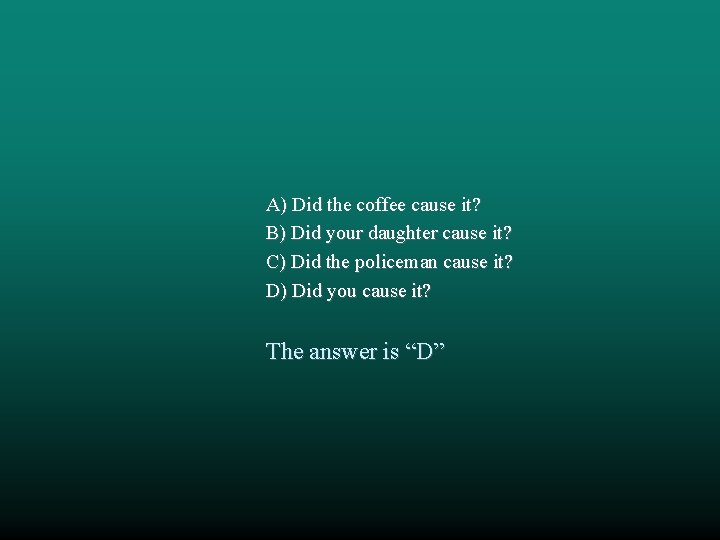 A) Did the coffee cause it? B) Did your daughter cause it? C) Did A) Did the coffee cause it? B) Did your daughter cause it? C) Did