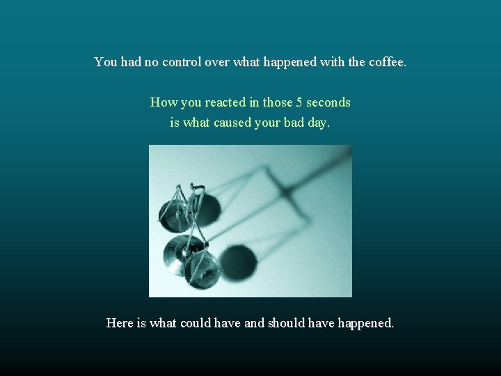 You had no control over what happened with the coffee. How you reacted in You had no control over what happened with the coffee. How you reacted in
