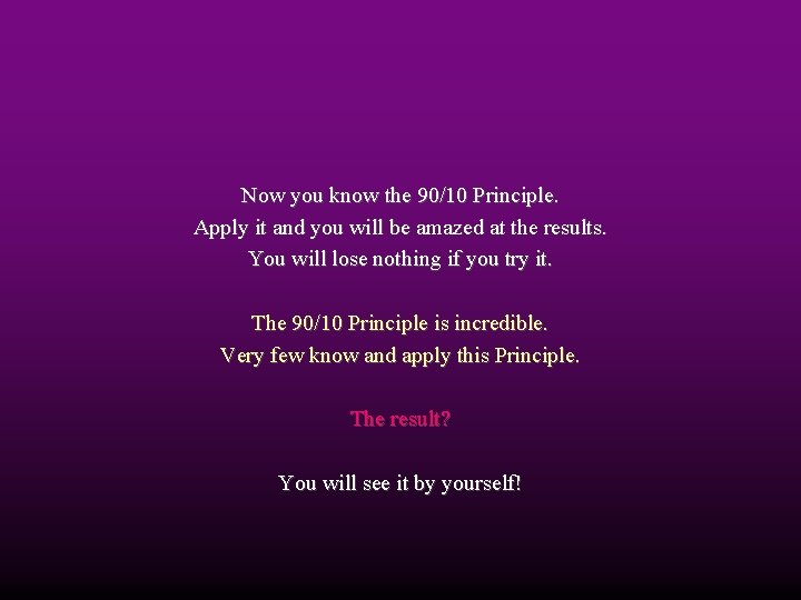 Now you know the 90/10 Principle. Apply it and you will be amazed at