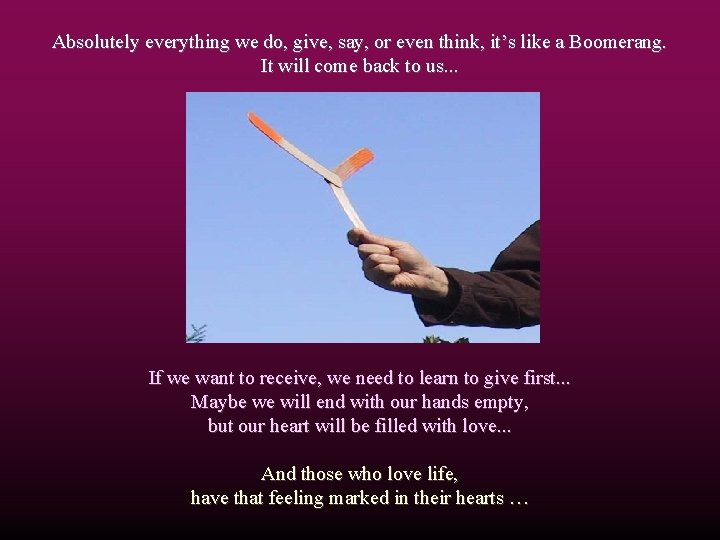Absolutely everything we do, give, say, or even think, it’s like a Boomerang. It