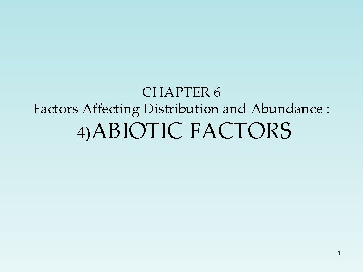 CHAPTER 6 Factors Affecting Distribution and Abundance : 4)ABIOTIC FACTORS 1 