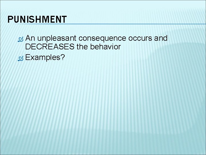 PUNISHMENT An unpleasant consequence occurs and DECREASES the behavior Examples? 