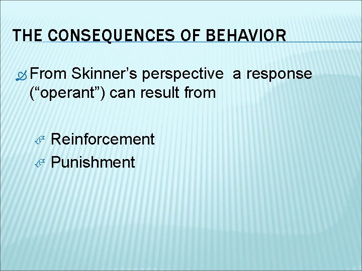 THE CONSEQUENCES OF BEHAVIOR From Skinner’s perspective a response (“operant”) can result from Reinforcement