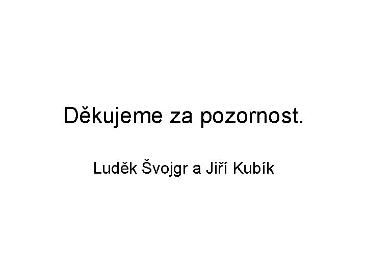 Děkujeme za pozornost. Luděk Švojgr a Jiří Kubík 