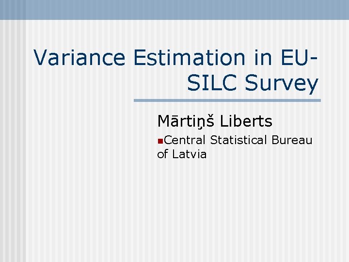 Variance Estimation in EUSILC Survey Mārtiņš Liberts n. Central of Latvia Statistical Bureau 