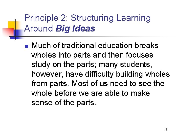 Principle 2: Structuring Learning Around Big Ideas n Much of traditional education breaks wholes Principle 2: Structuring Learning Around Big Ideas n Much of traditional education breaks wholes