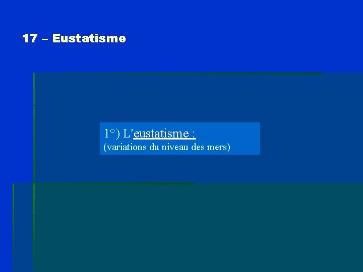 17 – Eustatisme 1°) L'eustatisme : (variations du niveau des mers) 