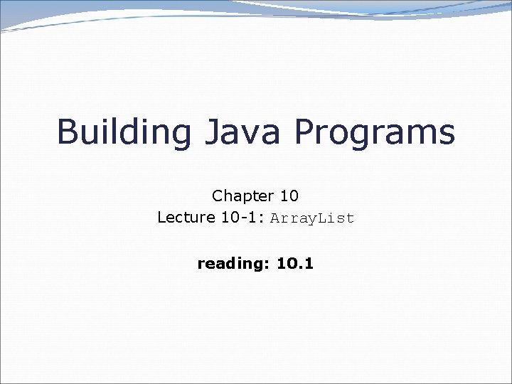 Building Java Programs Chapter 10 Lecture 10 -1: Array. List reading: 10. 1 